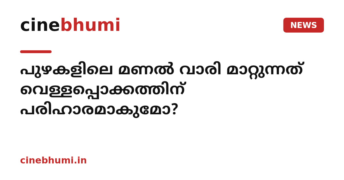 പുഴകളിലെ മണൽ വാരി മാറ്റുന്നത് വെള്ളപ്പൊക്കത്തിന് പരിഹാരമാകുമോ?