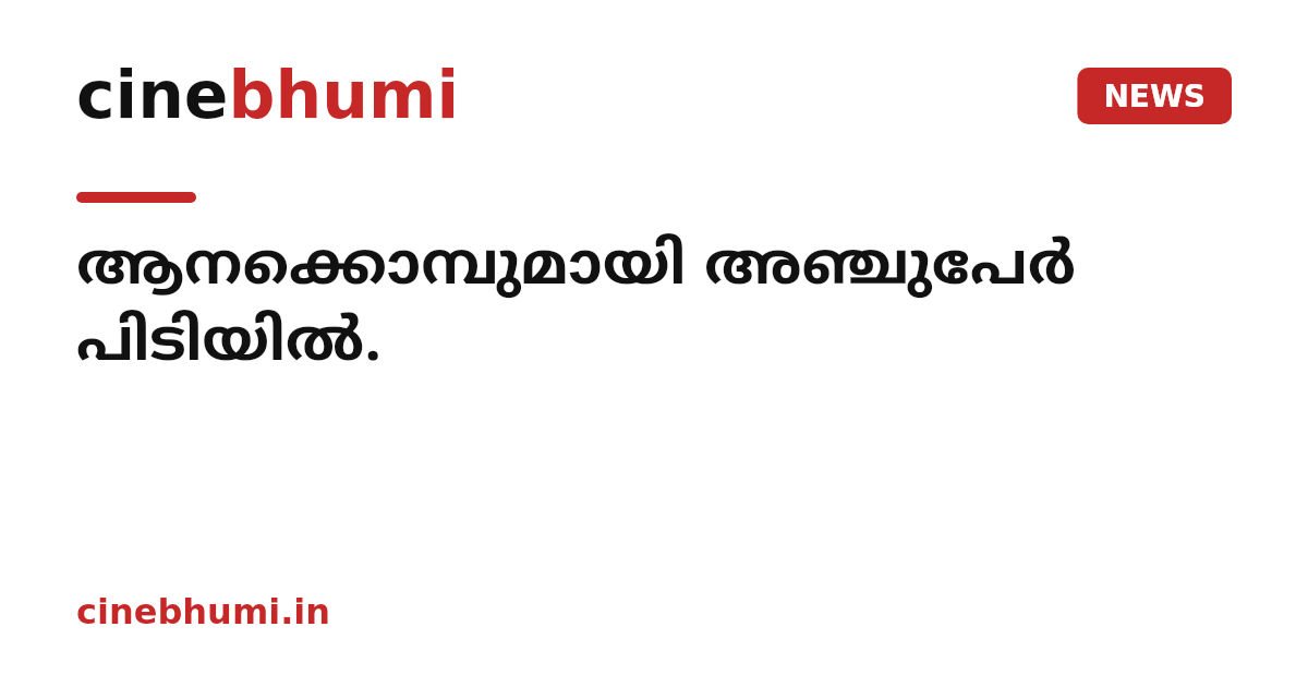 ആനക്കൊമ്പുമായി അഞ്ചുപേർ പിടിയിൽ.