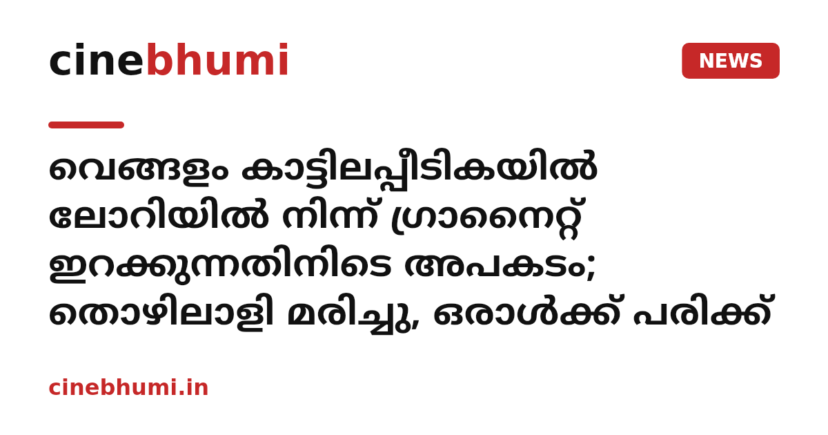 വെങ്ങളം കാട്ടിലപ്പീടികയിൽ ലോറിയിൽ നിന്ന് ഗ്രാനൈറ്റ് ഇറക്കുന്നതിനിടെ അപകടം; തൊഴിലാളി മരിച്ചു, ഒരാൾക്ക് പരിക്ക്