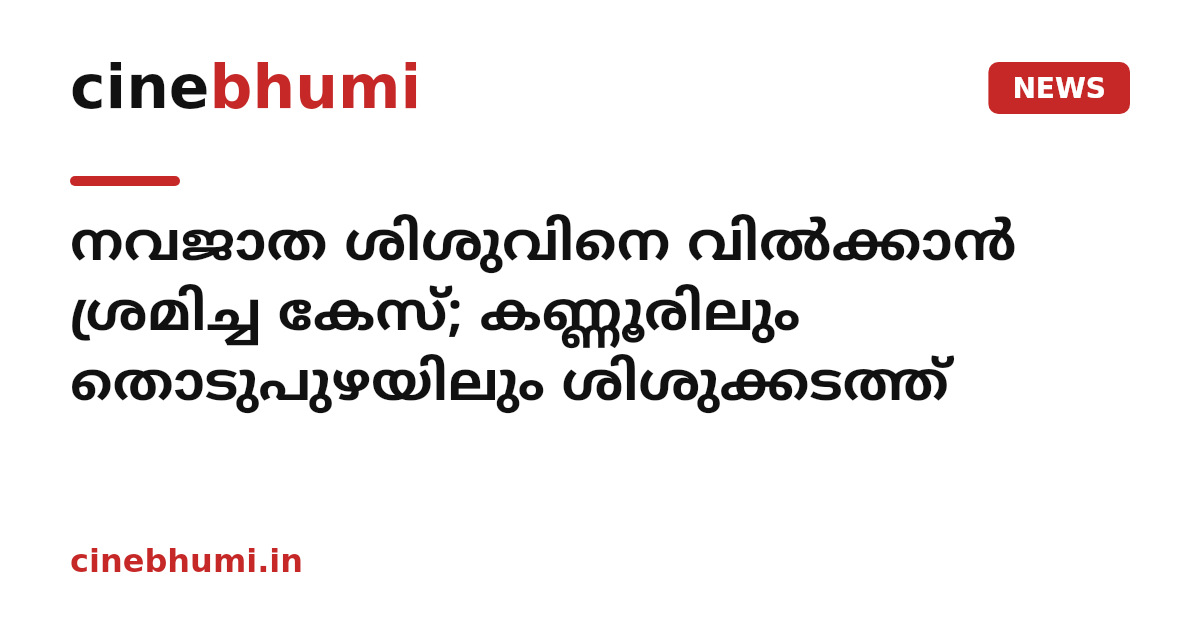 നവജാത ശിശുവിനെ വിൽക്കാൻ ശ്രമിച്ച കേസ്; കണ്ണൂരിലും തൊടുപുഴയിലും ശിശുക്കടത്ത്