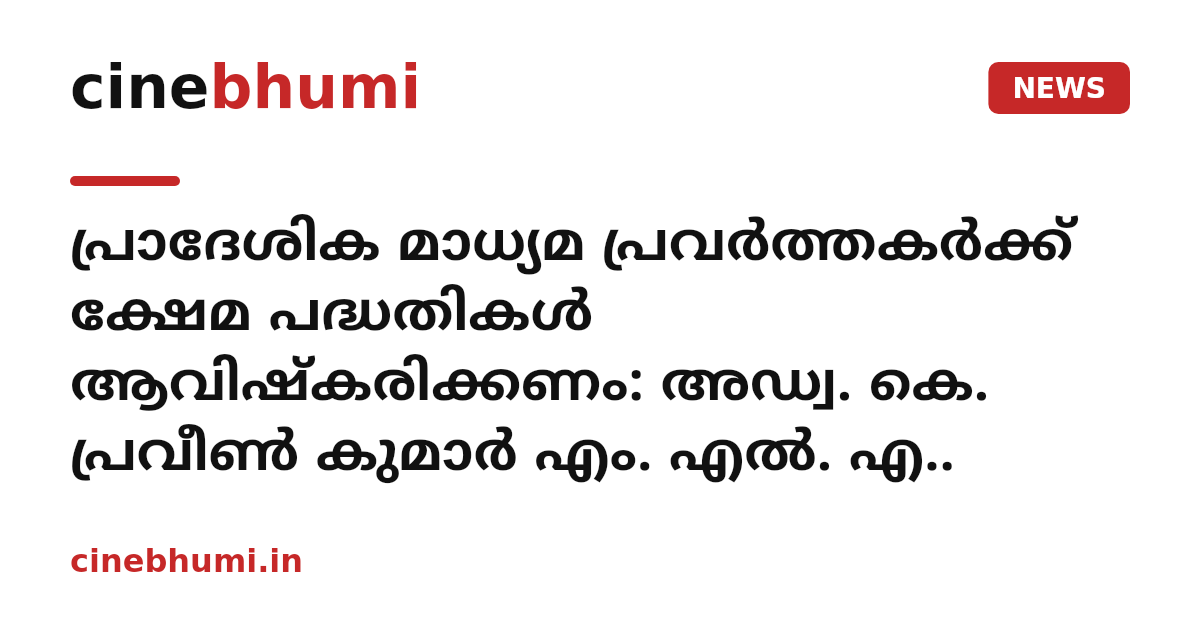 പ്രാദേശിക മാധ്യമ പ്രവര്‍ത്തകര്‍ക്ക് ക്ഷേമ പദ്ധതികള്‍ ആവിഷ്‌കരിക്കണം: അഡ്വ. കെ. പ്രവീണ്‍ കുമാര്‍ എം. എല്‍. എ..