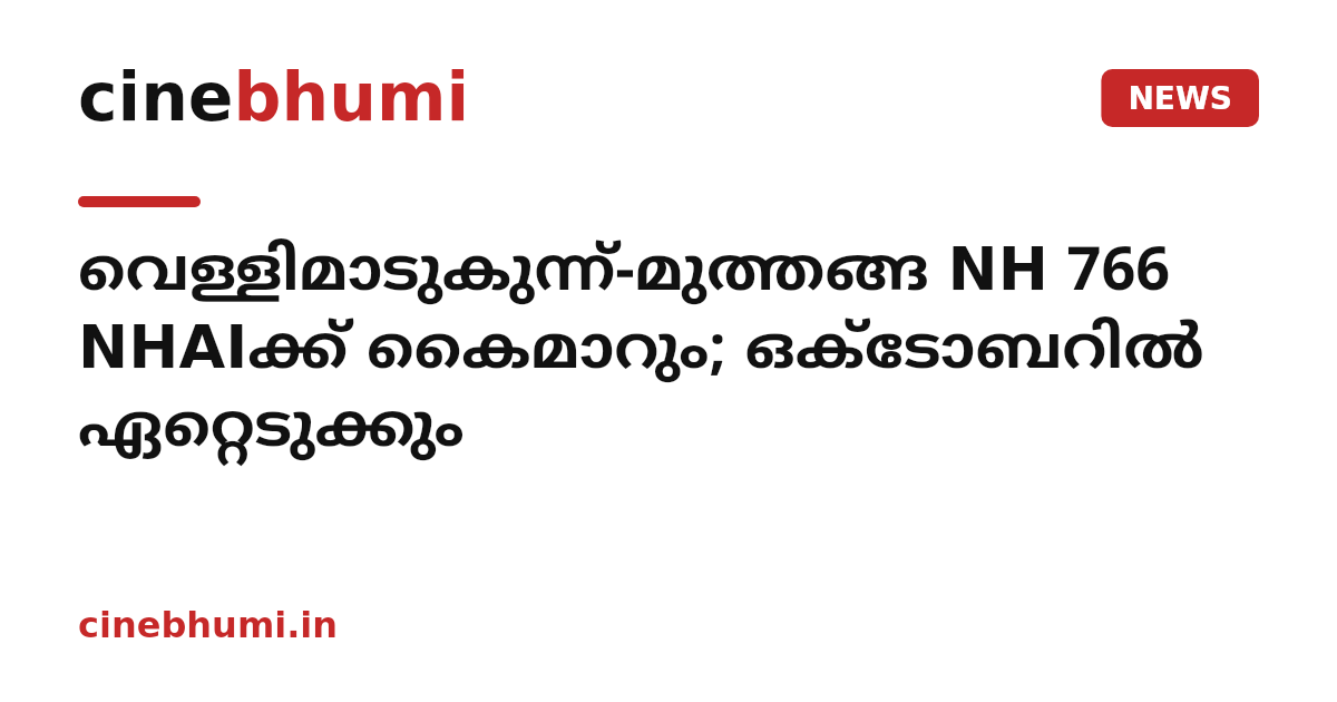 വെള്ളിമാടുകുന്ന്-മുത്തങ്ങ NH 766 NHAIക്ക് കൈമാറും; ഒക്ടോബറിൽ ഏറ്റെടുക്കും