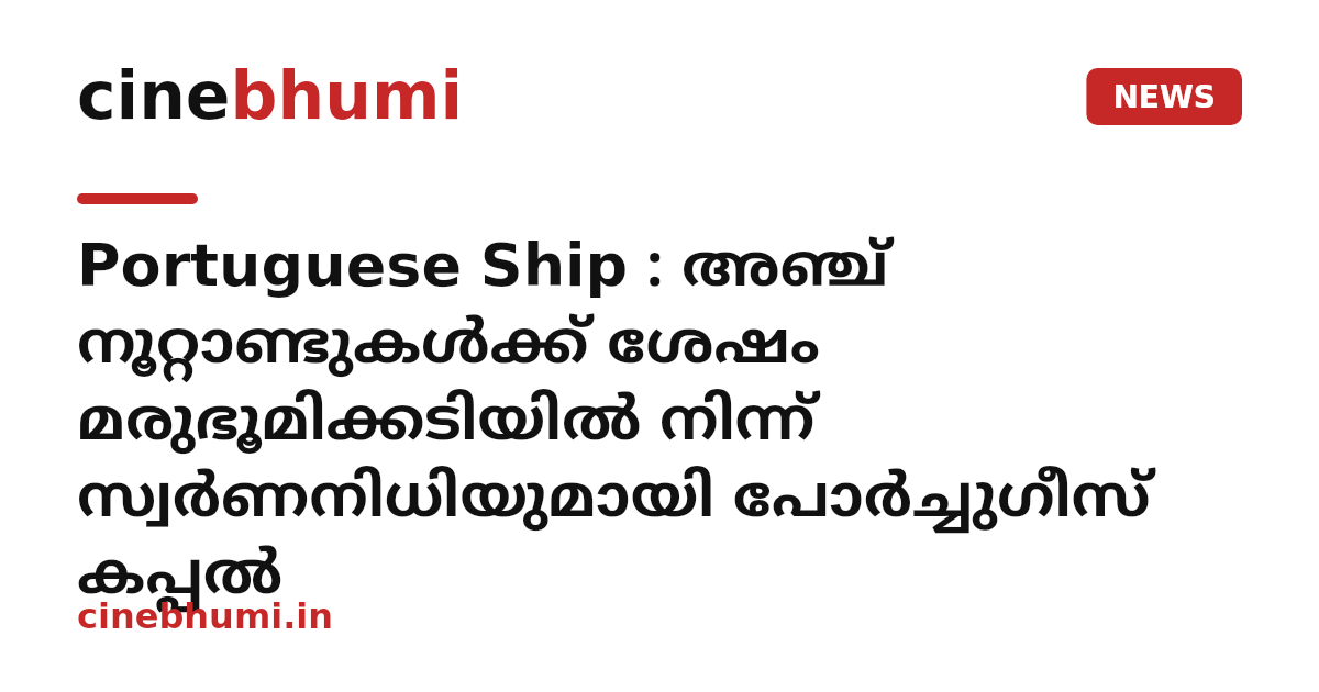 Portuguese Ship : അഞ്ച് നൂറ്റാണ്ടുകൾക്ക് ശേഷം മരുഭൂമിക്കടിയിൽ നിന്ന് സ്വർണനിധിയുമായി പോർച്ചുഗീസ് കപ്പൽ