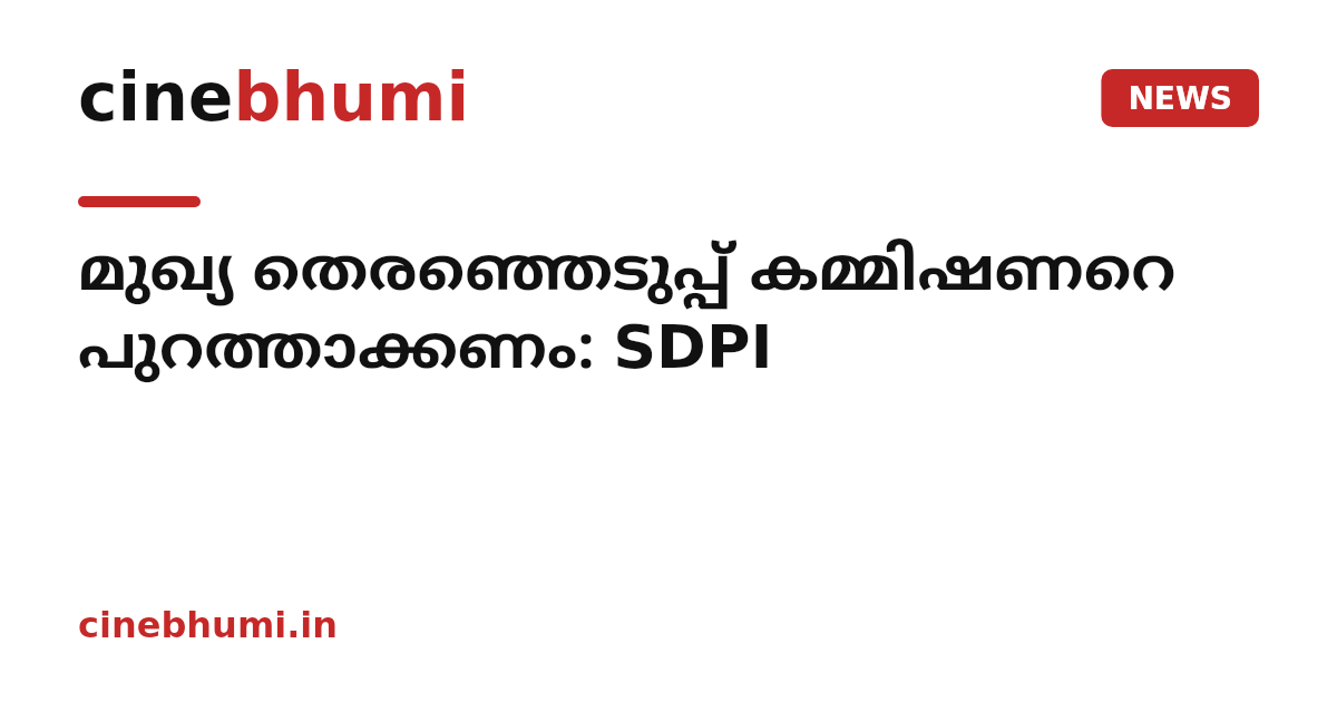 മുഖ്യ തെരഞ്ഞെടുപ്പ് കമ്മിഷണറെ പുറത്താക്കണം: SDPI