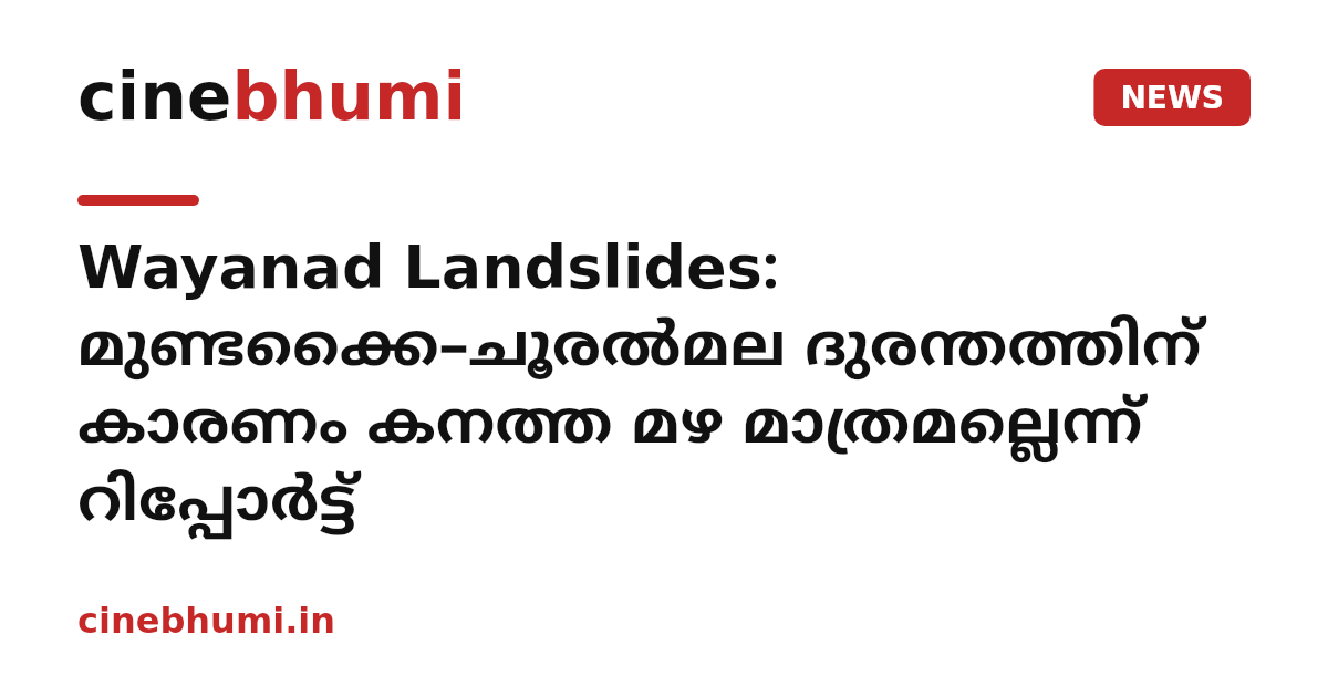 Wayanad Landslides: മുണ്ടക്കൈ–ചൂരൽമല ദുരന്തത്തിന് കാരണം കനത്ത മഴ മാത്രമല്ലെന്ന് റിപ്പോർട്ട്