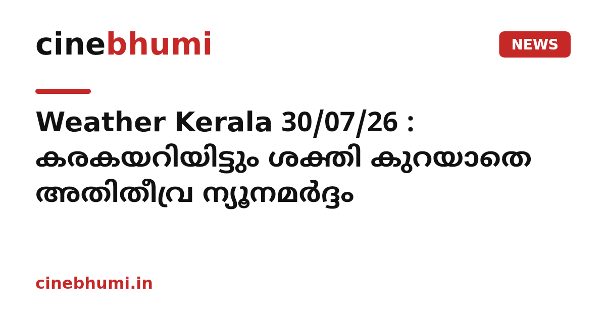 Weather Kerala 30/07/26 : കരകയറിയിട്ടും ശക്തി കുറയാതെ അതിതീവ്ര ന്യൂനമർദ്ദം