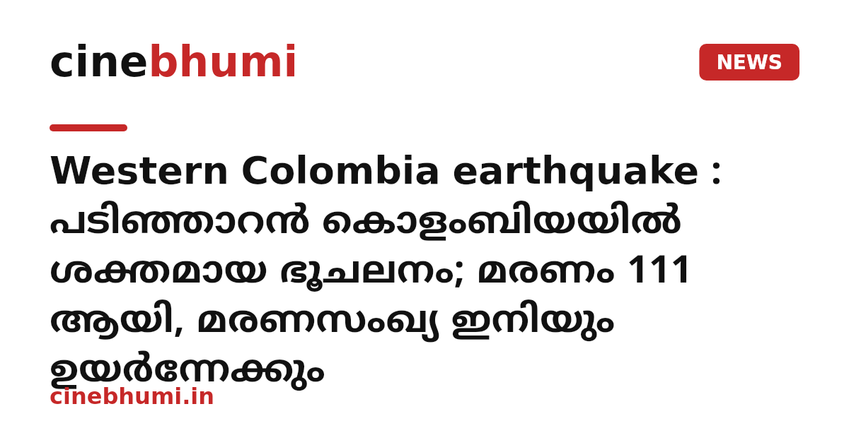 Western Colombia earthquake : പടിഞ്ഞാറൻ കൊളംബിയയിൽ ശക്തമായ ഭൂചലനം; മരണം 111 ആയി, മരണസംഖ്യ ഇനിയും ഉയർന്നേക്കും