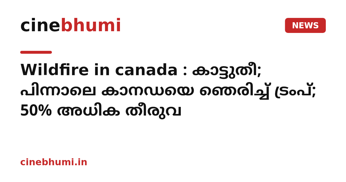Wildfire in canada : കാട്ടുതീ; പിന്നാലെ കാനഡയെ ഞെരിച്ച് ട്രംപ്; 50% അധിക തീരുവ