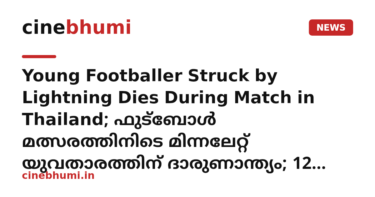 Young Footballer Struck by Lightning Dies During Match in Thailand; ഫുട്ബോൾ മത്സരത്തിനിടെ മിന്നലേറ്റ് യുവതാരത്തിന് ദാരുണാന്ത്യം; 12 പേർക്ക് പരിക്ക്