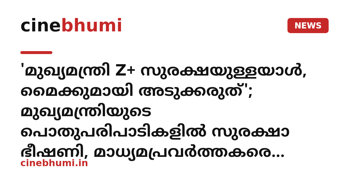'മുഖ്യമന്ത്രി Z+ സുരക്ഷയുള്ളയാൾ, മൈക്കുമായി അടുക്കരുത്'; മുഖ്യമന്ത്രിയുടെ പൊതുപരിപാടികളിൽ സുരക്ഷാ ഭീഷണി, മാധ്യമപ്രവർത്തകരെ നിയന്ത്രിക്കാൻ പൊലീസ്